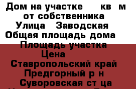 Дом на участке 800 кв. м. от собственника › Улица ­ Заводская › Общая площадь дома ­ 86 › Площадь участка ­ 800 › Цена ­ 1 700 - Ставропольский край, Предгорный р-н, Суворовская ст-ца Недвижимость » Дома, коттеджи, дачи продажа   . Ставропольский край